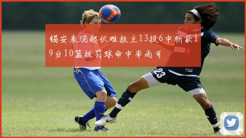 锡安表现起伏难救主13投6中斩获19分10篮板罚球命中率尚可
