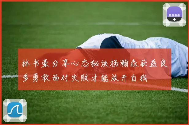 林书豪分享心态秘诀杨瀚森获益良多勇敢面对失败才能放开自我