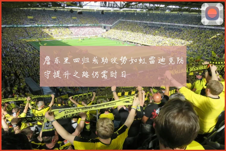 詹东里回归或助攻势如虹雷迪克防守提升之路仍需时日