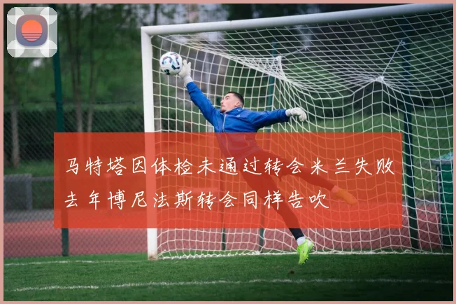 马特塔因体检未通过转会米兰失败去年博尼法斯转会同样告吹