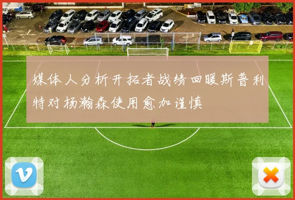 媒体人分析开拓者战绩回暖斯普利特对杨瀚森使用愈加谨慎
