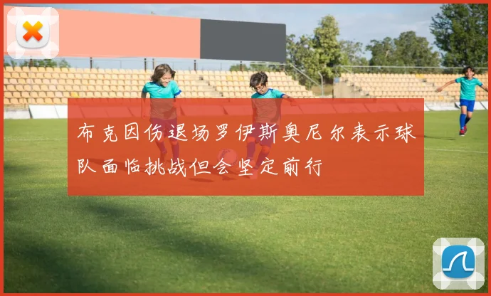 布克因伤退场罗伊斯奥尼尔表示球队面临挑战但会坚定前行