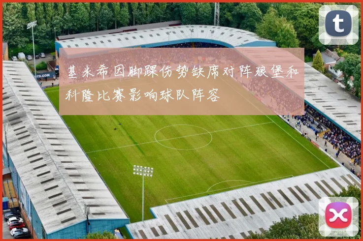 基米希因脚踝伤势缺席对阵狼堡和科隆比赛影响球队阵容
