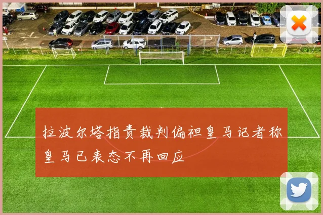 拉波尔塔指责裁判偏袒皇马记者称皇马已表态不再回应